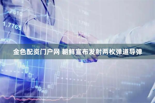 金色配资门户网 朝鲜宣布发射两枚弹道导弹