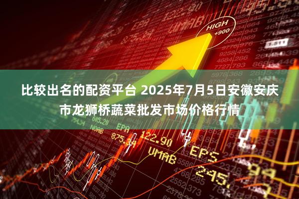比较出名的配资平台 2025年7月5日安徽安庆市龙狮桥蔬菜批发市场价格行情