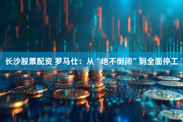 长沙股票配资 罗马仕：从“绝不倒闭”到全面停工