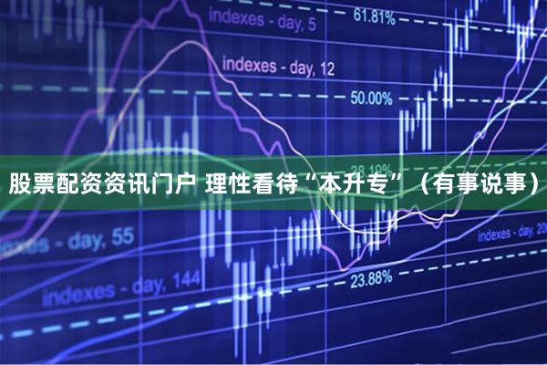 股票配资资讯门户 理性看待“本升专”（有事说事）
