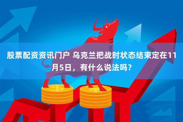 股票配资资讯门户 乌克兰把战时状态结束定在11月5日，有什么说法吗？