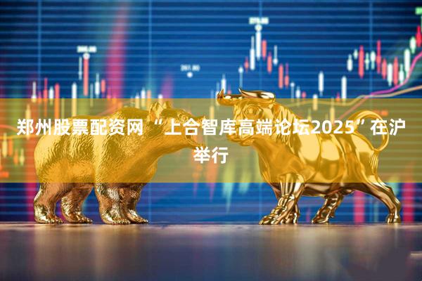 郑州股票配资网 “上合智库高端论坛2025”在沪举行