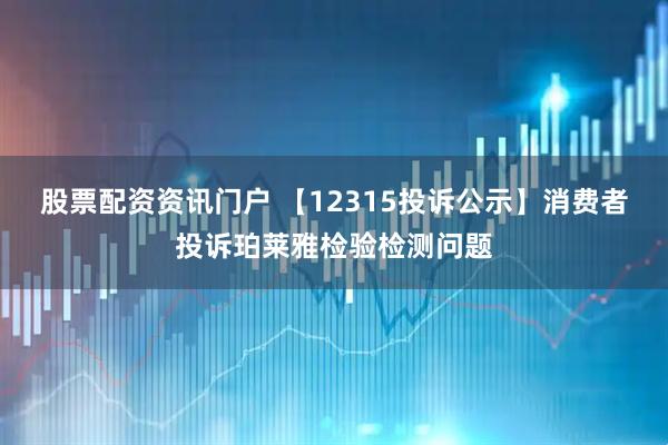 股票配资资讯门户 【12315投诉公示】消费者投诉珀莱雅检验检测问题