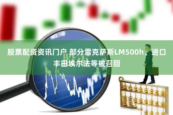 股票配资资讯门户 部分雷克萨斯LM500h、进口丰田埃尔法等被召回