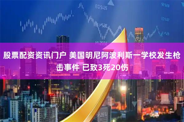 股票配资资讯门户 美国明尼阿波利斯一学校发生枪击事件 已致3死20伤