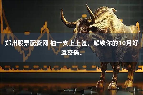 郑州股票配资网 抽一支上上签，解锁你的10月好运密码。