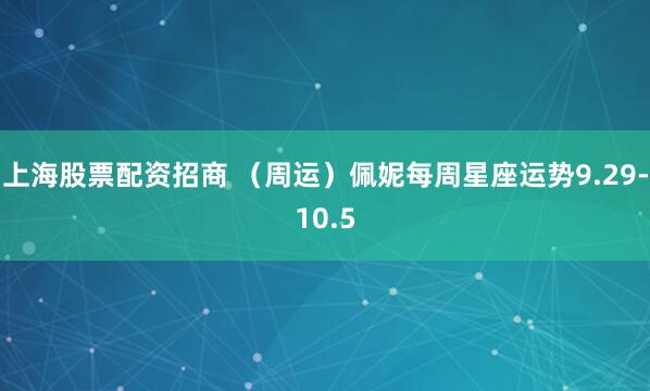 上海股票配资招商 （周运）佩妮每周星座运势9.29-10.5