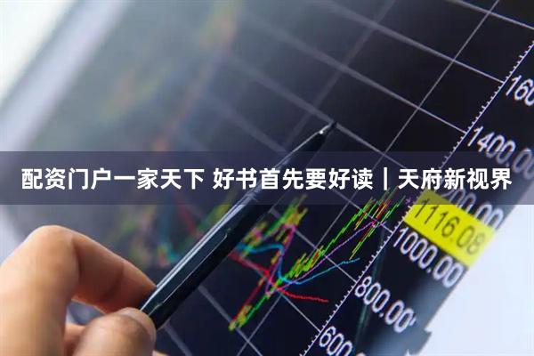 配资门户一家天下 好书首先要好读｜天府新视界