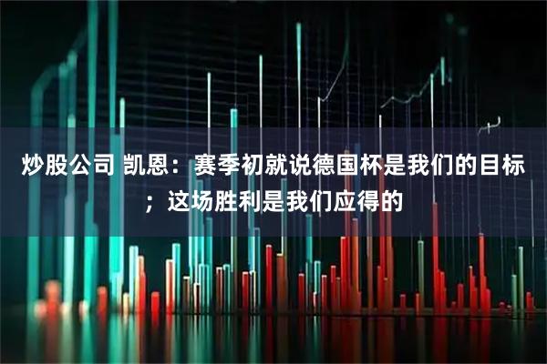 炒股公司 凯恩：赛季初就说德国杯是我们的目标；这场胜利是我们应得的