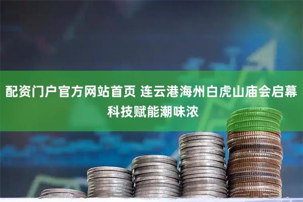 配资门户官方网站首页 连云港海州白虎山庙会启幕 科技赋能潮味浓