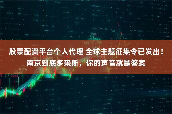 股票配资平台个人代理 全球主题征集令已发出！南京到底多来斯，你的声音就是答案