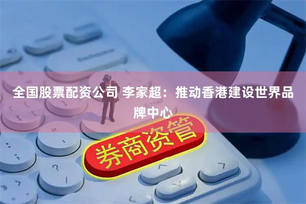 全国股票配资公司 李家超：推动香港建设世界品牌中心