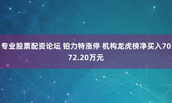 专业股票配资论坛 铂力特涨停 机构龙虎榜净买入7072.20万元
