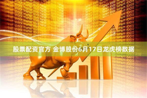 股票配资官方 金博股份6月17日龙虎榜数据