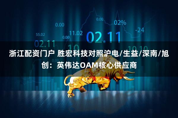 浙江配资门户 胜宏科技对照沪电/生益/深南/旭创：英伟达OAM核心供应商