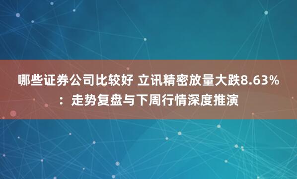 哪些证券公司比较好 立讯精密放量大跌8.63%：走势复盘与下周行情深度推演