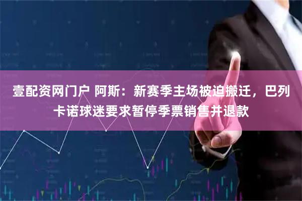 壹配资网门户 阿斯：新赛季主场被迫搬迁，巴列卡诺球迷要求暂停季票销售并退款