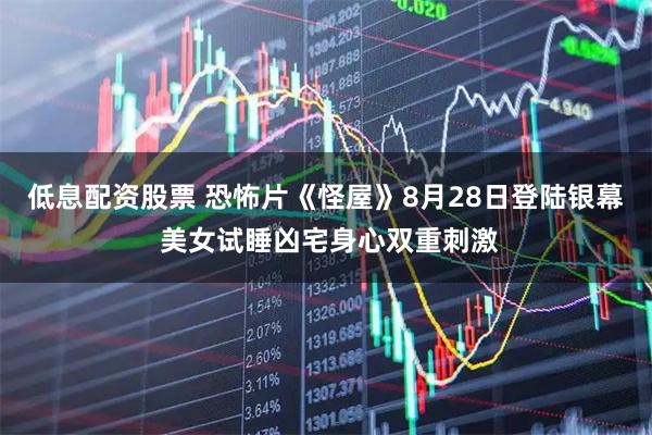 低息配资股票 恐怖片《怪屋》8月28日登陆银幕 美女试睡凶宅身心双重刺激