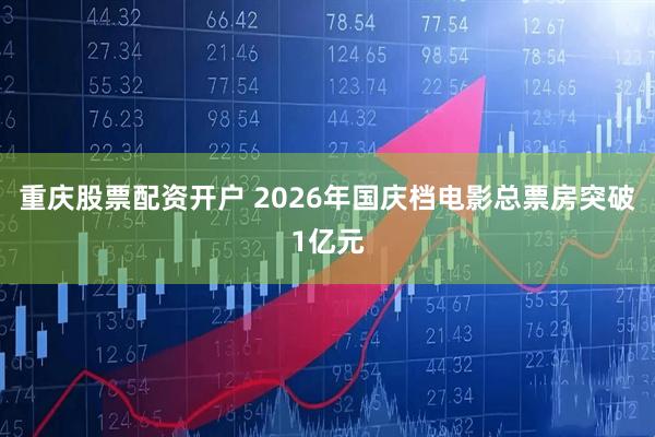 重庆股票配资开户 2026年国庆档电影总票房突破1亿元